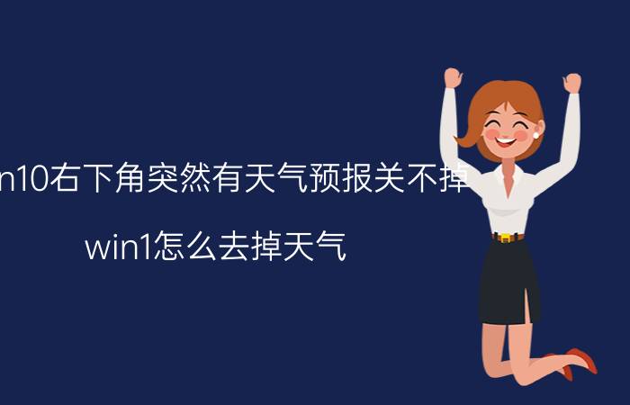 win10右下角突然有天气预报关不掉 win1怎么去掉天气？